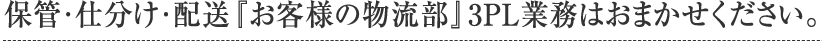 保管・仕分け・配送『お客様の物流部』3PL業務はおまかせください。