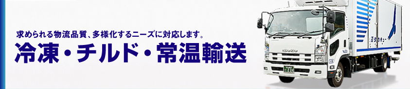 求められる物流品質、多様化するニーズに対応します。　冷凍・チルド・常温輸送