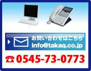 お問い合わせはこちら info@takaq.co.jp TEL.0545-73--1230